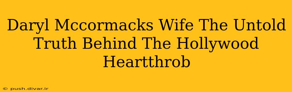 Daryl Mccormacks Wife The Untold Truth Behind The Hollywood Heartthrob