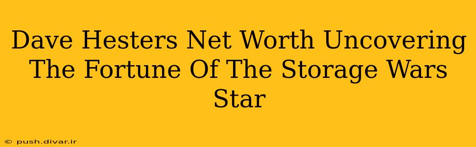 Dave Hesters Net Worth Uncovering The Fortune Of The Storage Wars Star