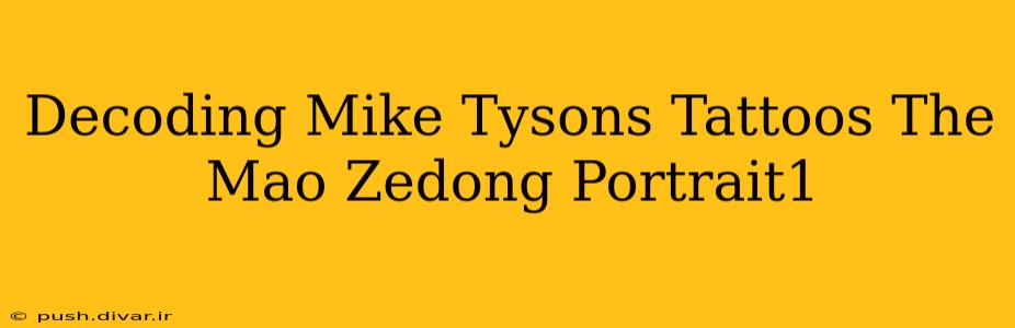 Decoding Mike Tysons Tattoos The Mao Zedong Portrait1