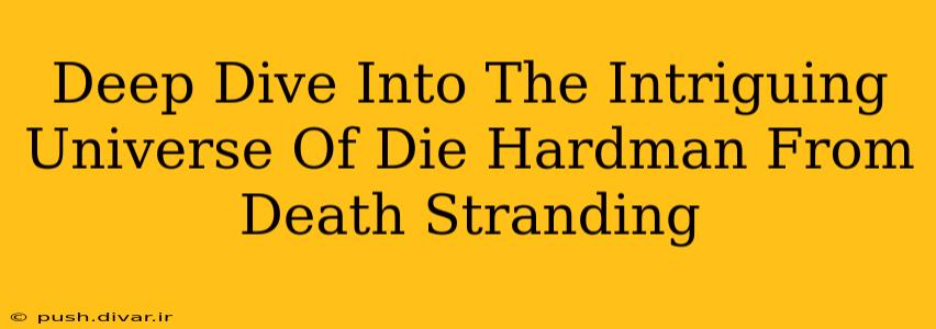 Deep Dive Into The Intriguing Universe Of Die Hardman From Death Stranding