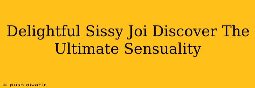 Delightful Sissy Joi Discover The Ultimate Sensuality