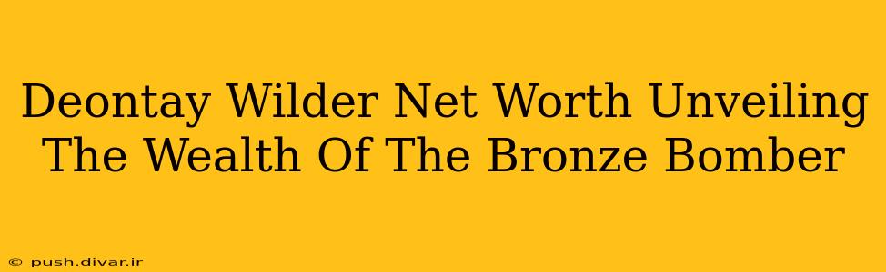 Deontay Wilder Net Worth Unveiling The Wealth Of The Bronze Bomber
