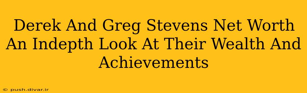 Derek And Greg Stevens Net Worth An Indepth Look At Their Wealth And Achievements