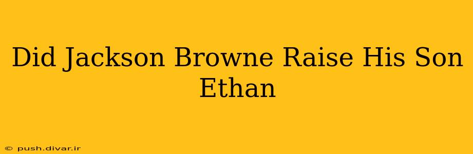 Did Jackson Browne Raise His Son Ethan