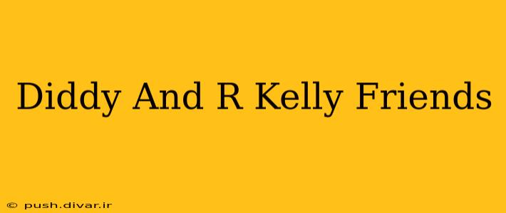 Diddy And R Kelly Friends