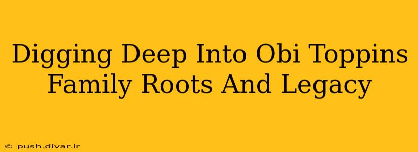 Digging Deep Into Obi Toppins Family Roots And Legacy