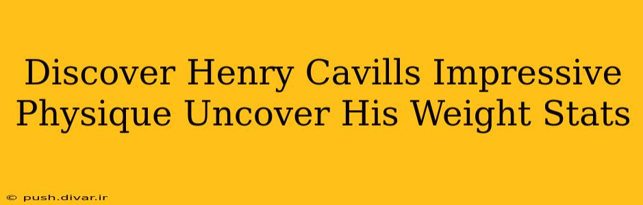 Discover Henry Cavills Impressive Physique Uncover His Weight Stats