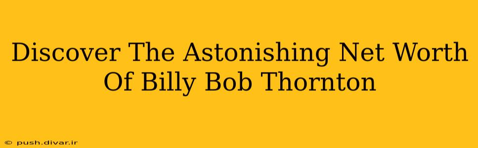 Discover The Astonishing Net Worth Of Billy Bob Thornton