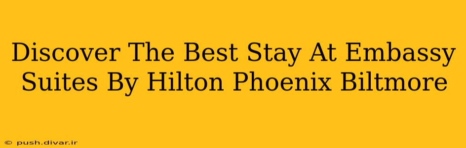 Discover The Best Stay At Embassy Suites By Hilton Phoenix Biltmore