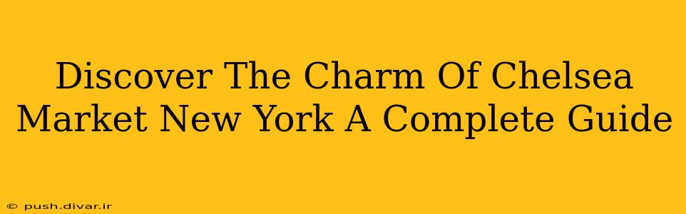 Discover The Charm Of Chelsea Market New York A Complete Guide