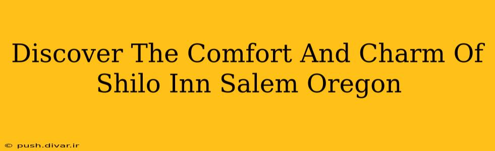 Discover The Comfort And Charm Of Shilo Inn Salem Oregon