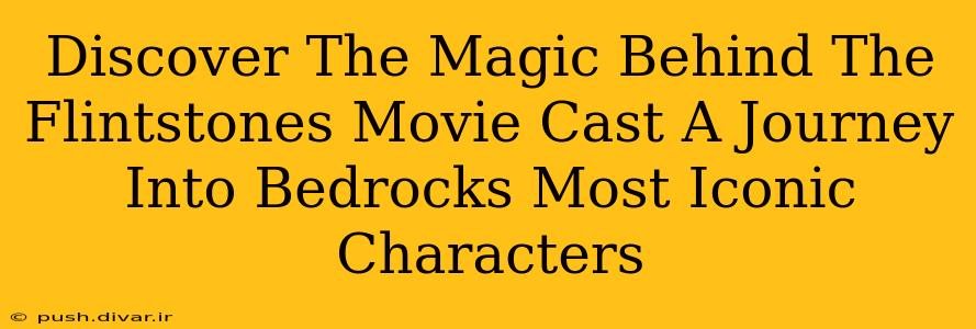 Discover The Magic Behind The Flintstones Movie Cast A Journey Into Bedrocks Most Iconic Characters