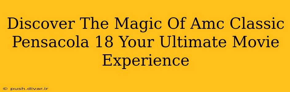 Discover The Magic Of Amc Classic Pensacola 18 Your Ultimate Movie Experience