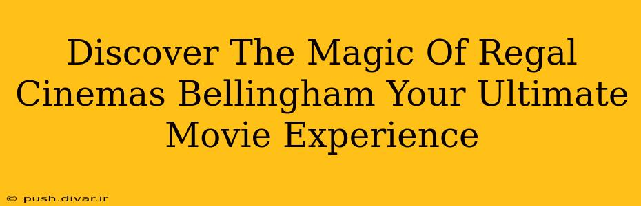 Discover The Magic Of Regal Cinemas Bellingham Your Ultimate Movie Experience