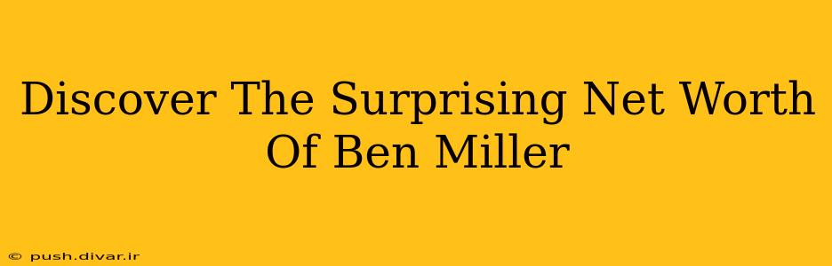 Discover The Surprising Net Worth Of Ben Miller