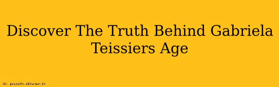 Discover The Truth Behind Gabriela Teissiers Age