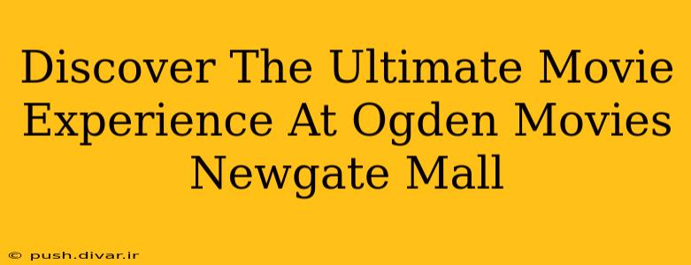 Discover The Ultimate Movie Experience At Ogden Movies Newgate Mall