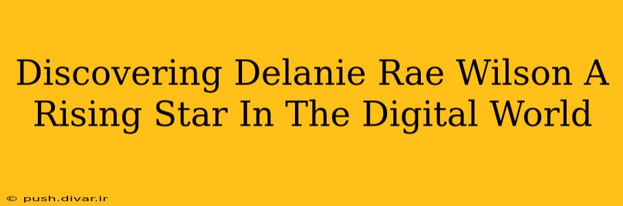 Discovering Delanie Rae Wilson A Rising Star In The Digital World