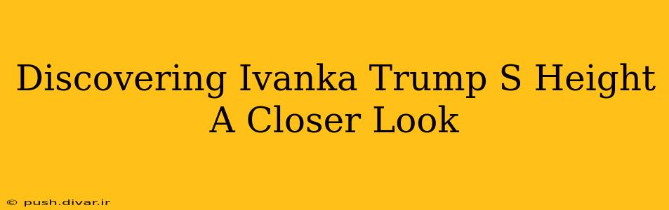 Discovering Ivanka Trump S Height A Closer Look