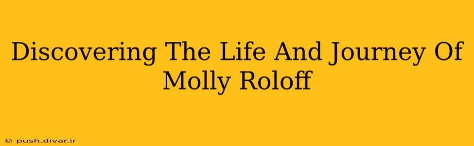 Discovering The Life And Journey Of Molly Roloff