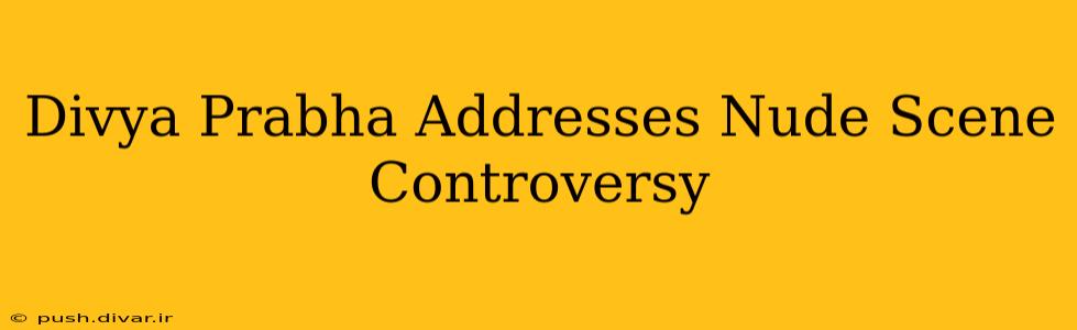 Divya Prabha Addresses Nude Scene Controversy