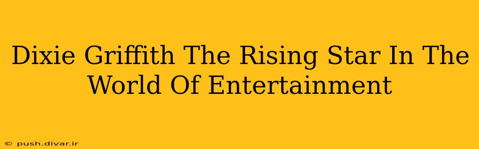 Dixie Griffith The Rising Star In The World Of Entertainment