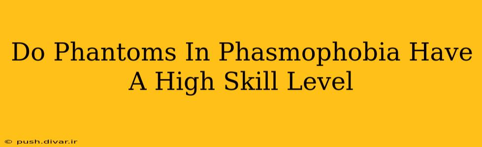 Do Phantoms In Phasmophobia Have A High Skill Level