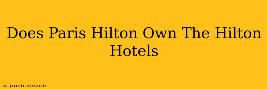 Does Paris Hilton Own The Hilton Hotels