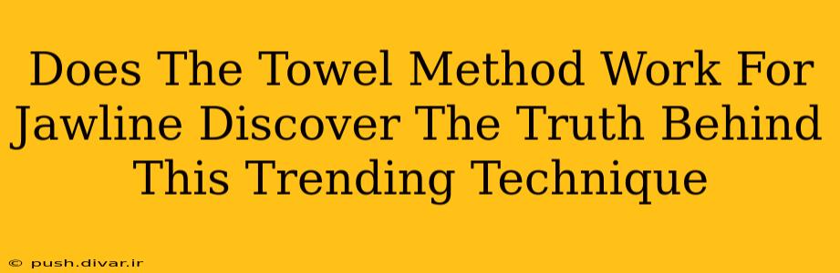 Does The Towel Method Work For Jawline Discover The Truth Behind This Trending Technique