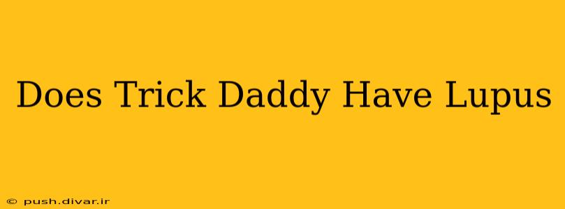 Does Trick Daddy Have Lupus