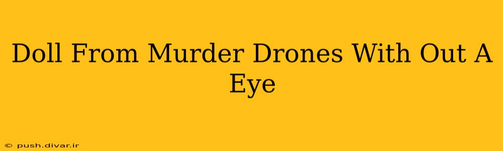 Doll From Murder Drones With Out A Eye