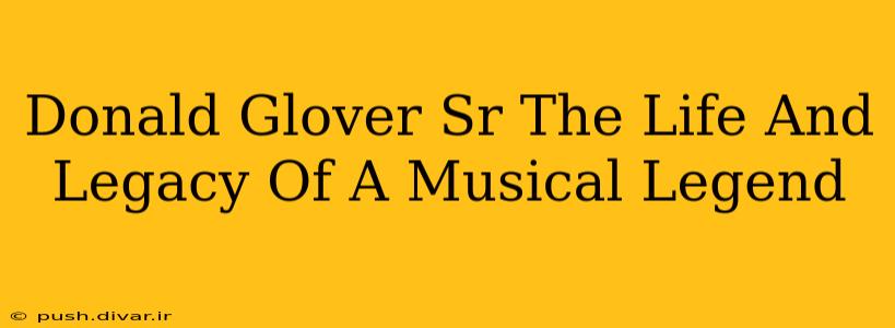 Donald Glover Sr The Life And Legacy Of A Musical Legend