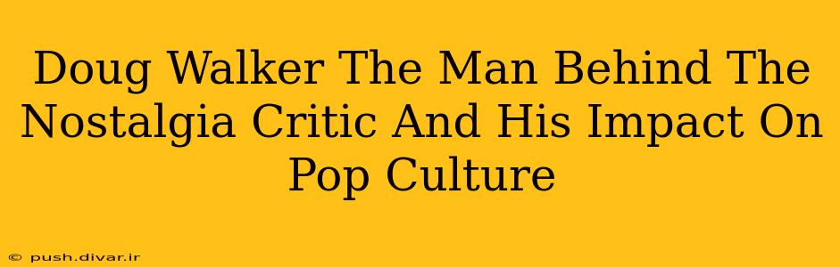 Doug Walker The Man Behind The Nostalgia Critic And His Impact On Pop Culture
