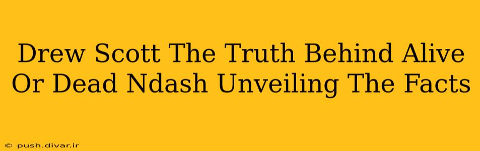 Drew Scott The Truth Behind Alive Or Dead Ndash Unveiling The Facts