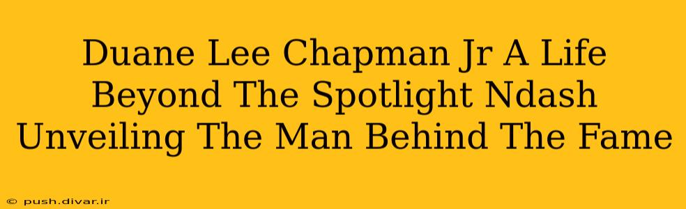 Duane Lee Chapman Jr A Life Beyond The Spotlight Ndash Unveiling The Man Behind The Fame