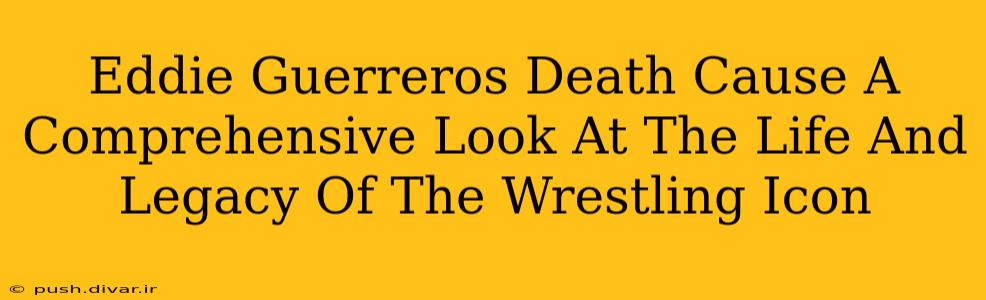 Eddie Guerreros Death Cause A Comprehensive Look At The Life And Legacy Of The Wrestling Icon