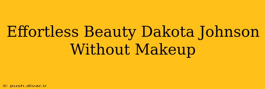 Effortless Beauty Dakota Johnson Without Makeup