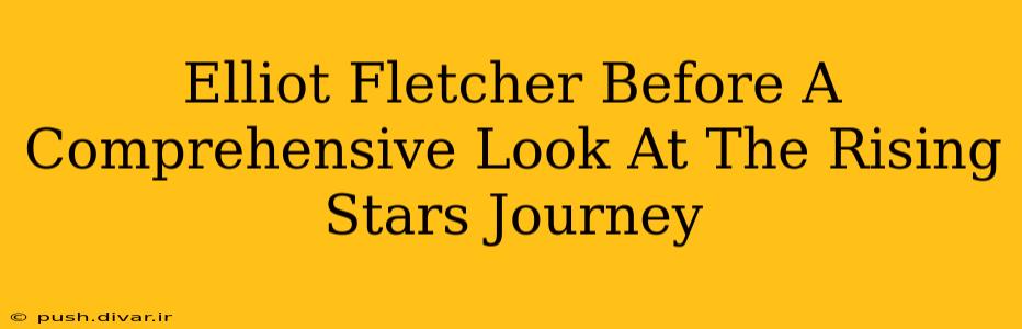 Elliot Fletcher Before A Comprehensive Look At The Rising Stars Journey