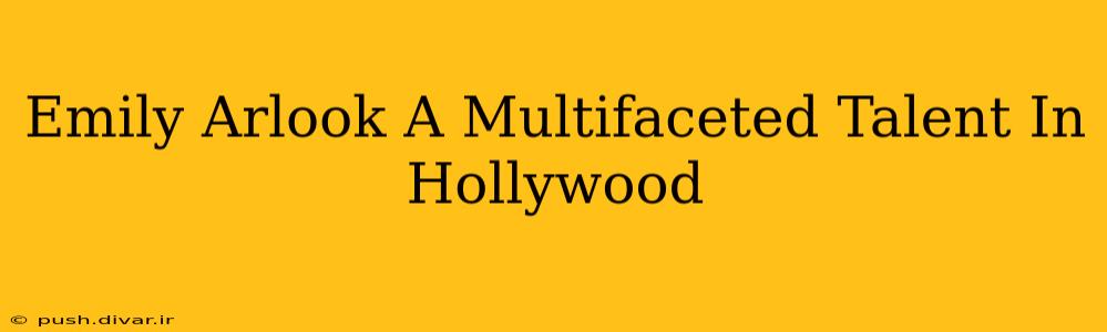 Emily Arlook A Multifaceted Talent In Hollywood