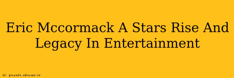 Eric Mccormack A Stars Rise And Legacy In Entertainment
