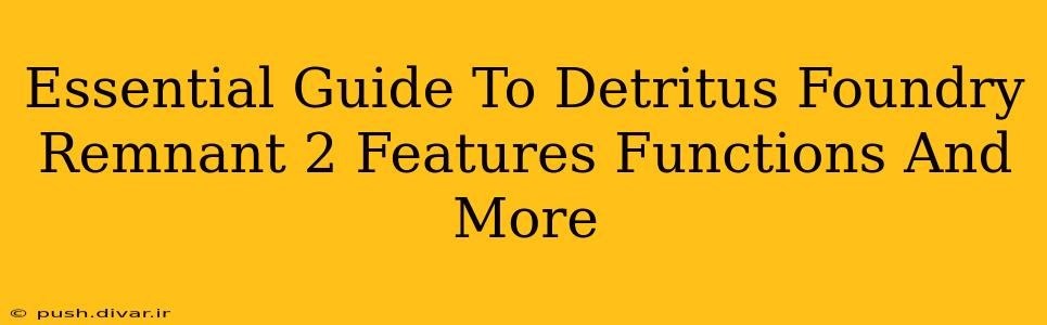 Essential Guide To Detritus Foundry Remnant 2 Features Functions And More