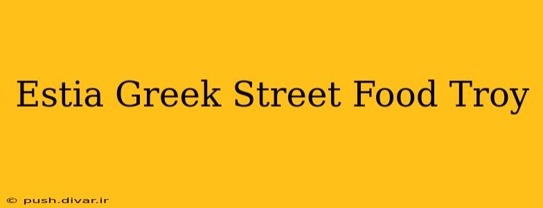 Estia Greek Street Food Troy
