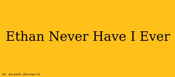 Ethan Never Have I Ever