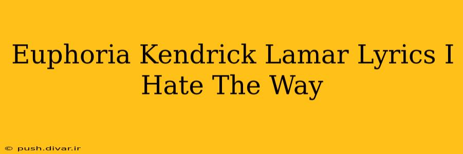 Euphoria Kendrick Lamar Lyrics I Hate The Way