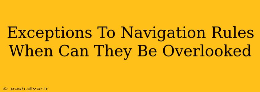 Exceptions To Navigation Rules When Can They Be Overlooked