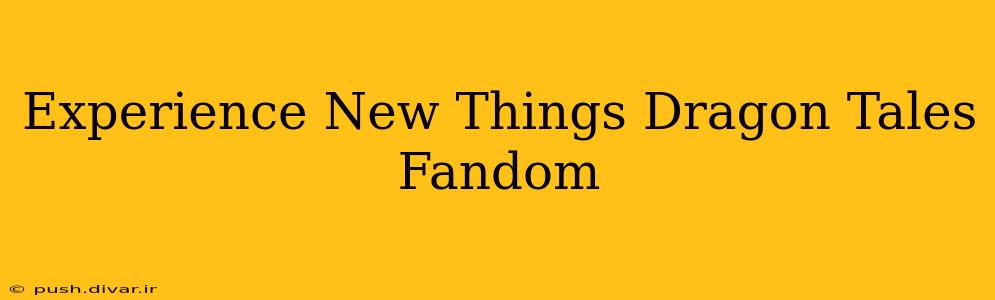 Experience New Things Dragon Tales Fandom