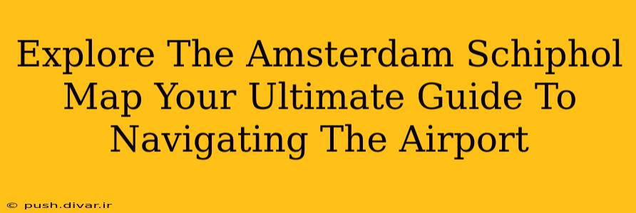 Explore The Amsterdam Schiphol Map Your Ultimate Guide To Navigating The Airport
