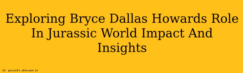 Exploring Bryce Dallas Howards Role In Jurassic World Impact And Insights