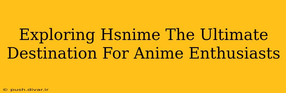 Exploring Hsnime The Ultimate Destination For Anime Enthusiasts