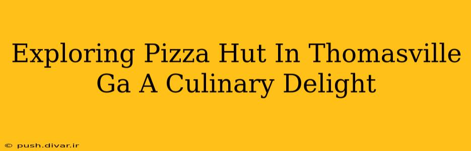 Exploring Pizza Hut In Thomasville Ga A Culinary Delight